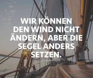 Wir können den Wind nicht ändern, aber die Segel anders setzen.
[Aristoteles]
